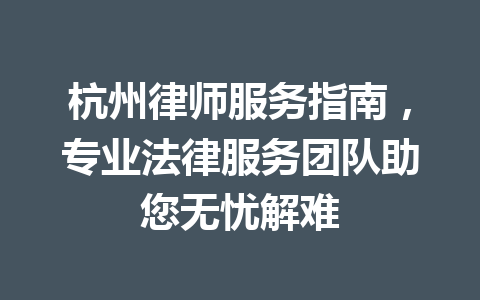杭州律师服务指南,专业法律服务团队助您无忧解难 一