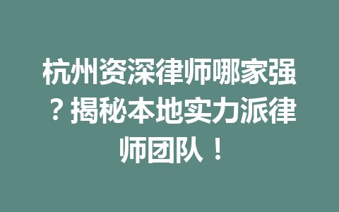 杭州资深律师哪家强?揭秘本地实力派律师团队!一