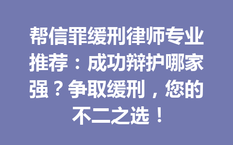 帮信罪缓刑律师专业推荐:成功辩护哪家强?争取缓刑,您的不二之选!一