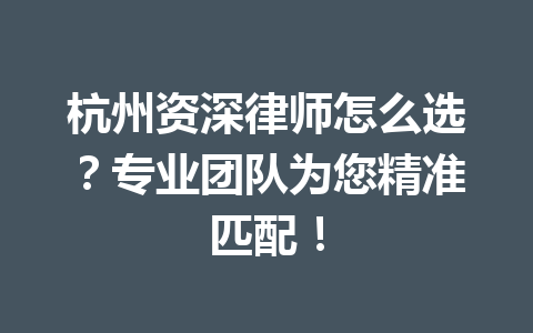 杭州资深律师怎么选?专业团队为您精准匹配!一