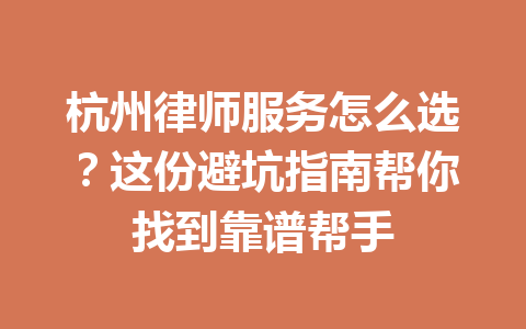 杭州律师服务怎么选？这份避坑指南帮你找到靠谱帮手 一