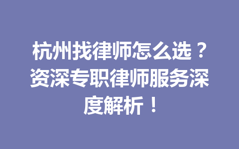杭州找律师怎么选?资深专职律师服务深度解析!一