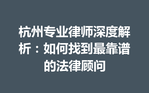 杭州专业律师深度解析:如何找到最靠谱的法律顾问 一
