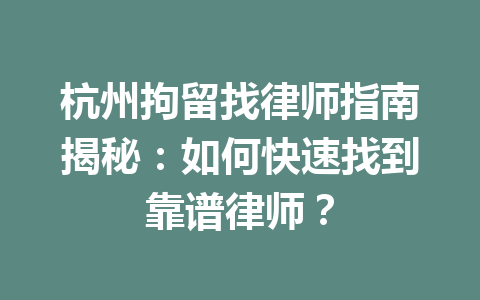 杭州拘留找律师指南揭秘:如何快速找到靠谱律师?一