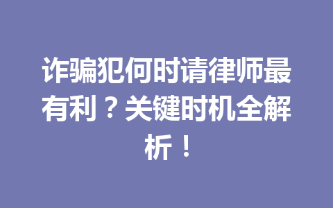 诈骗犯何时请律师最有利?关键时机全解析!一
