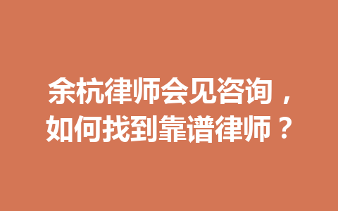 余杭律师会见咨询,如何找到靠谱律师?一