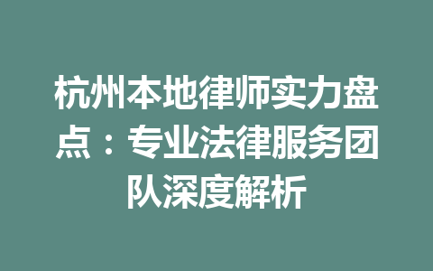 杭州本地律师实力盘点:专业法律服务团队深度解析 一