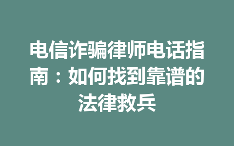 电信诈骗律师电话指南：如何找到靠谱的法律救兵 一