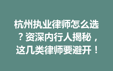 杭州执业律师怎么选?资深内行人揭秘,这几类律师要避开!一