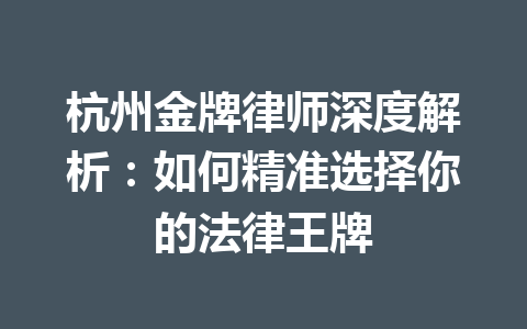 杭州金牌律师深度解析：如何精准选择你的法律王牌 一