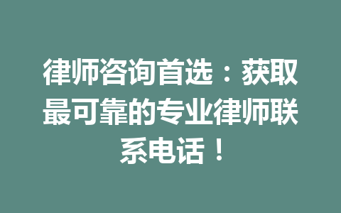 律师咨询首选：获取最可靠的专业律师联系电话！一