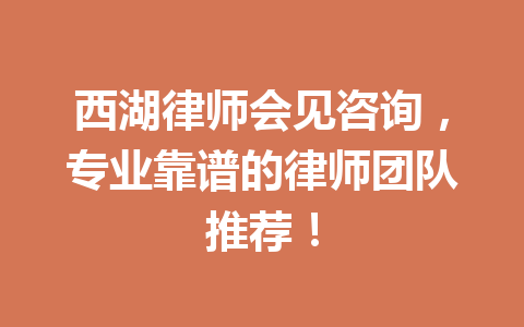 西湖律师会见咨询,专业靠谱的律师团队推荐!一