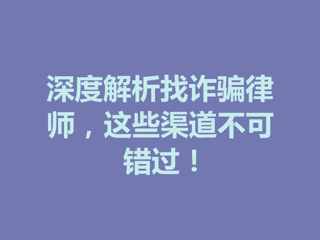 深度解析找诈骗律师,这些渠道不可错过!一