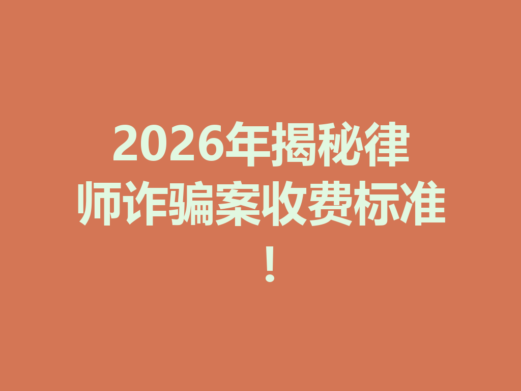 2026 年揭秘律师诈骗案收费标准!一