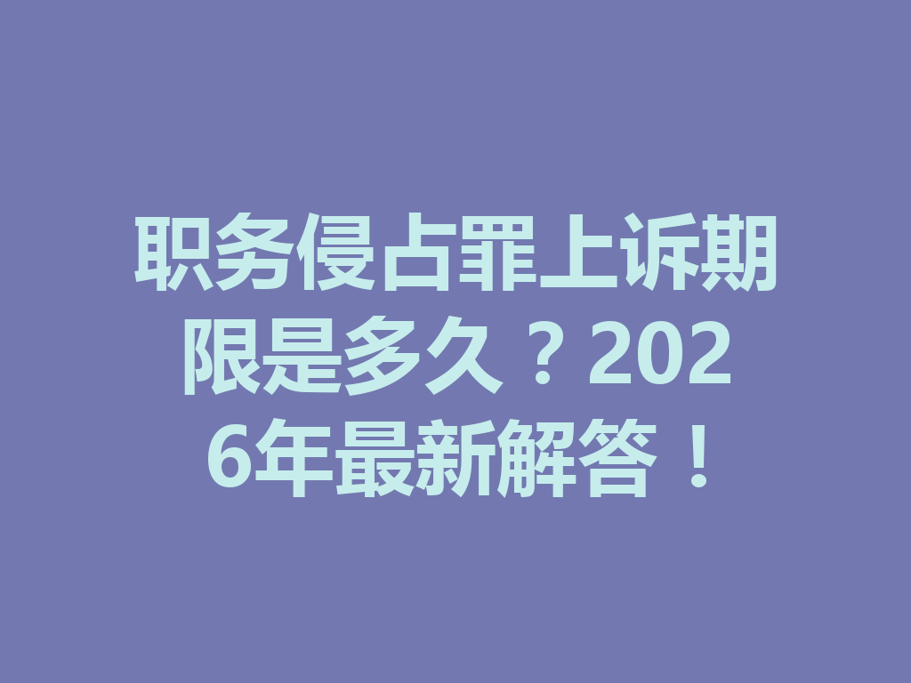 职务侵占罪上诉期限是多久？2026 年最新解答！一