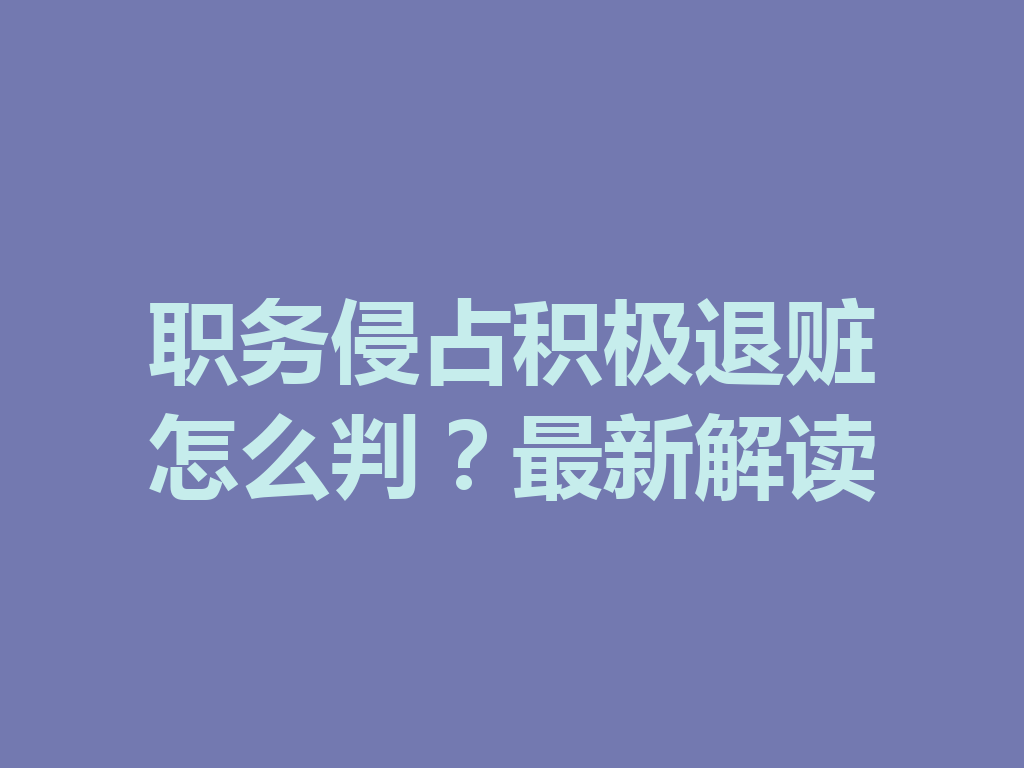 职务侵占积极退赃怎么判?最新解读 一