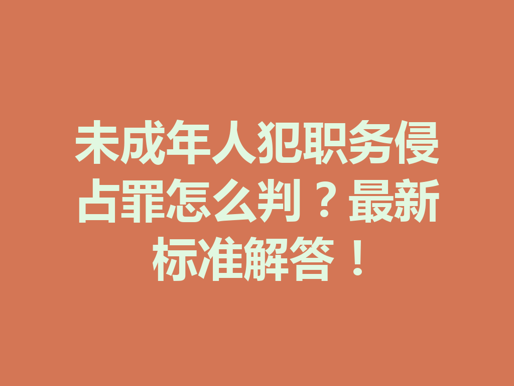 未成年人犯职务侵占罪怎么判?最新标准解答!一