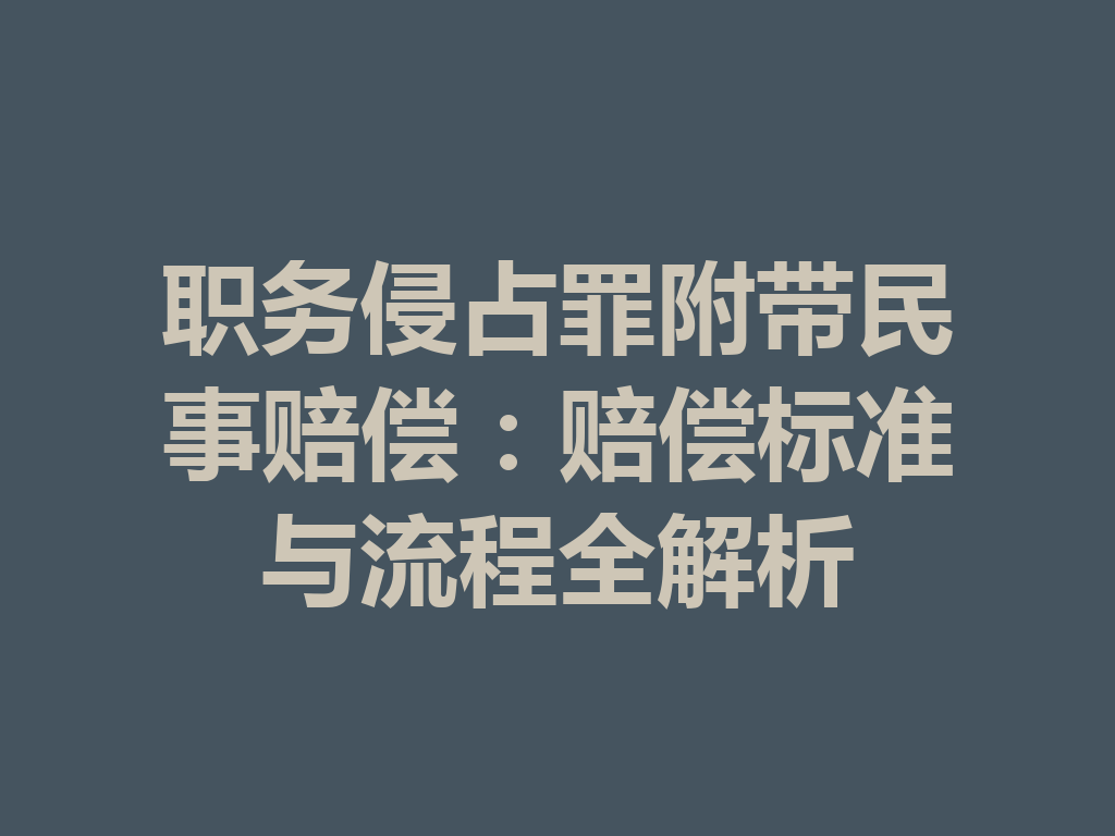 职务侵占罪附带民事赔偿：赔偿标准与流程全解析 一