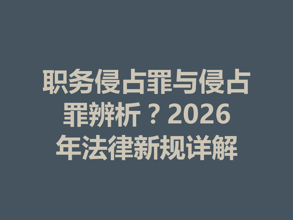 职务侵占罪与侵占罪辨析?2026 年法律新规详解 一