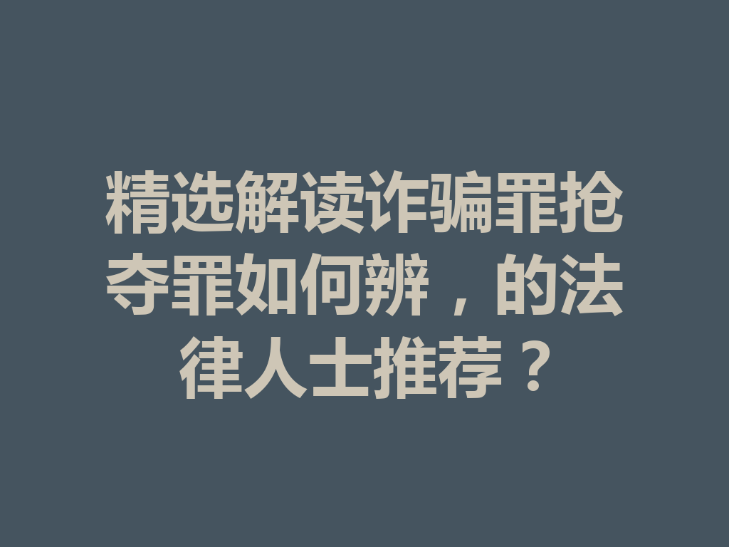 精选解读诈骗罪抢夺罪如何辨,的法律人士推荐?一