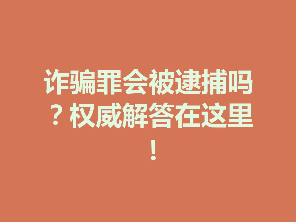 诈骗罪会被逮捕吗?权威解答在这里!一