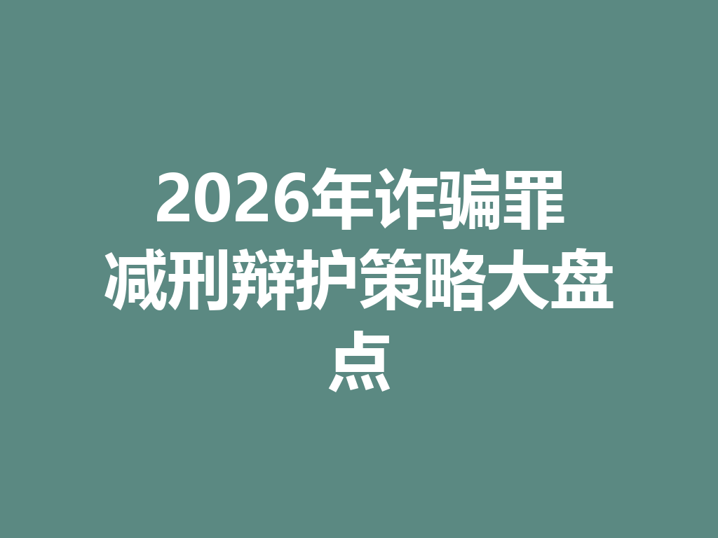 2026 年诈骗罪减刑辩护策略大盘点 一