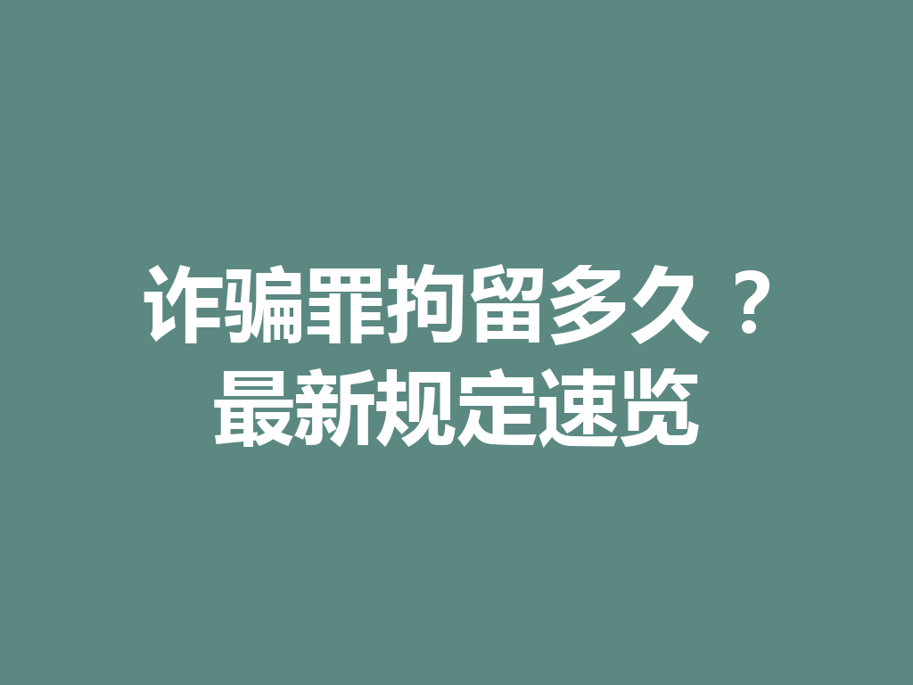诈骗罪拘留多久？最新规定速览 一