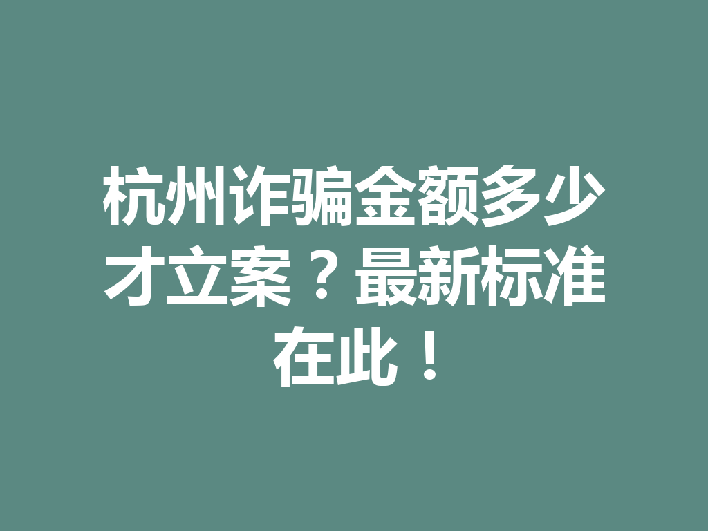 杭州诈骗金额多少才立案?最新标准在此!一