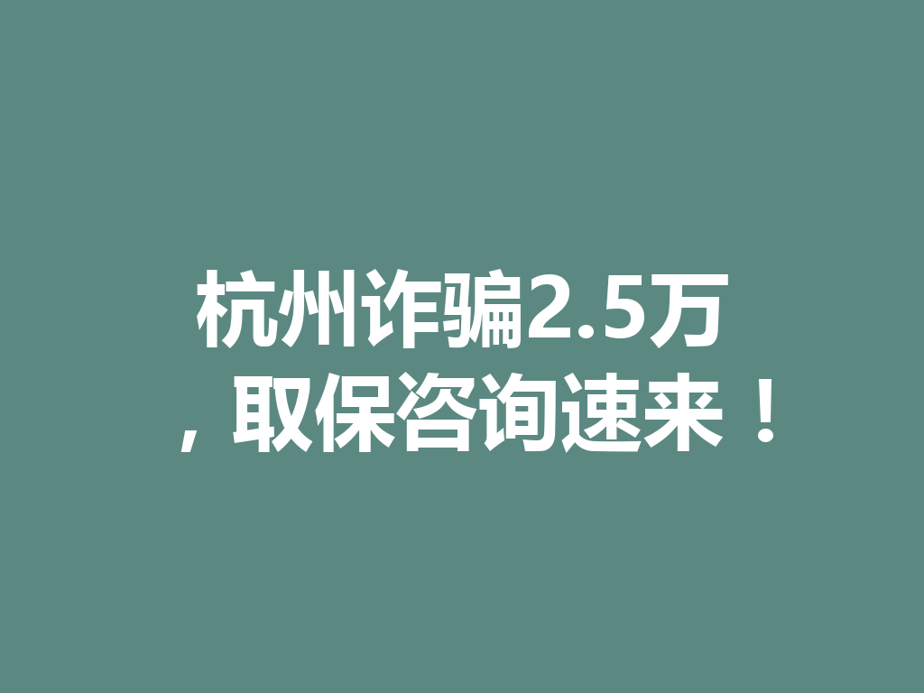 杭州诈骗 2.5 万，取保咨询速来！一