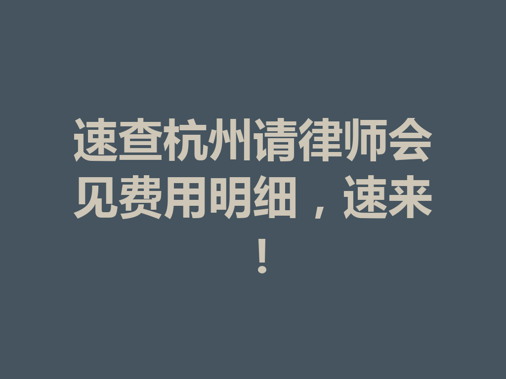 速查杭州请律师会见费用明细,速来!一