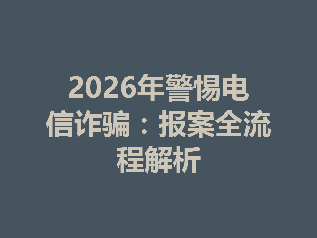 2026 年警惕电信诈骗：报案全流程解析 一