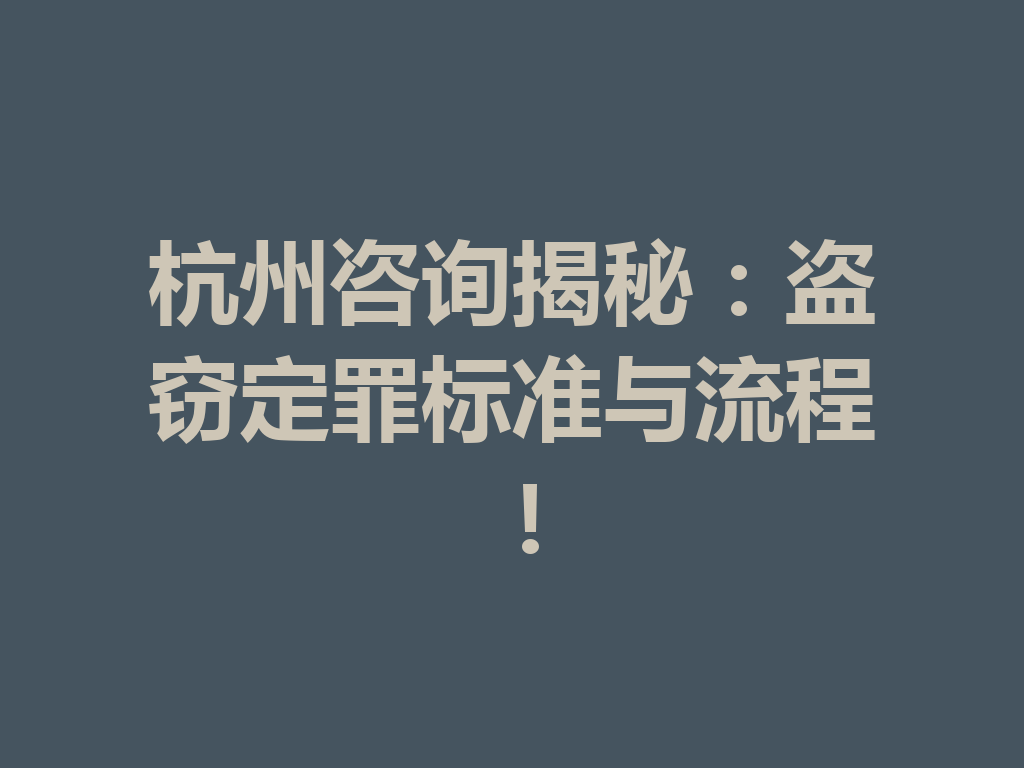 杭州咨询揭秘:盗窃定罪标准与流程!一