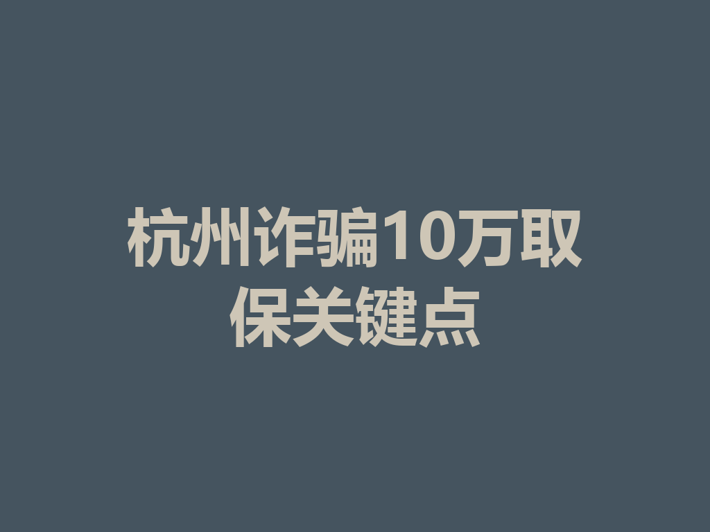 杭州诈骗 10 万取保关键点 一
