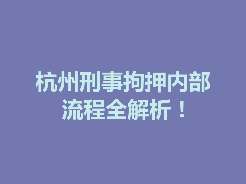 杭州刑事拘押内部流程全解析!一