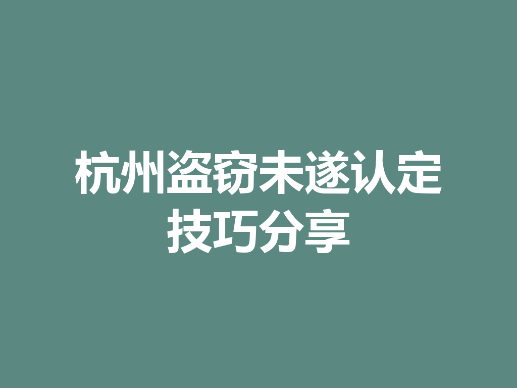 杭州盗窃未遂认定技巧分享 一