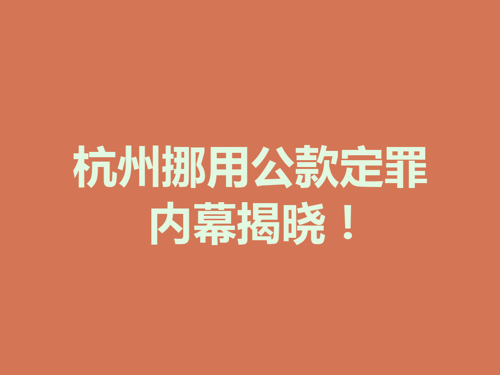 杭州挪用公款定罪内幕揭晓!一