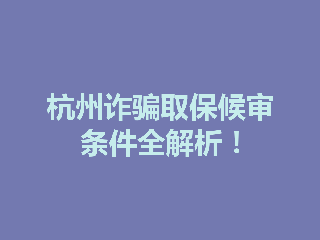 杭州诈骗取保候审条件全解析!一