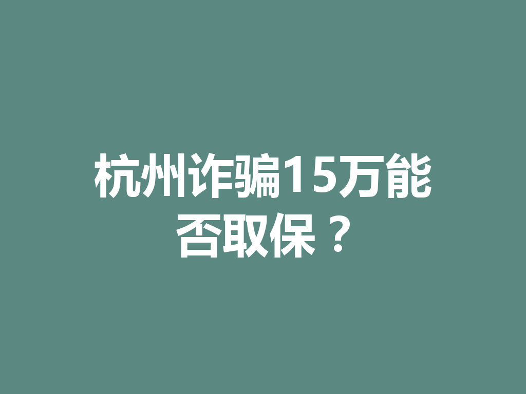 杭州诈骗 15 万能否取保?一