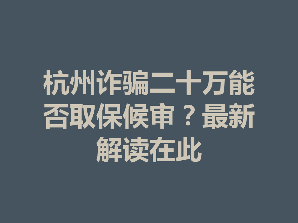杭州诈骗二十万能否取保候审?最新解读在此 一