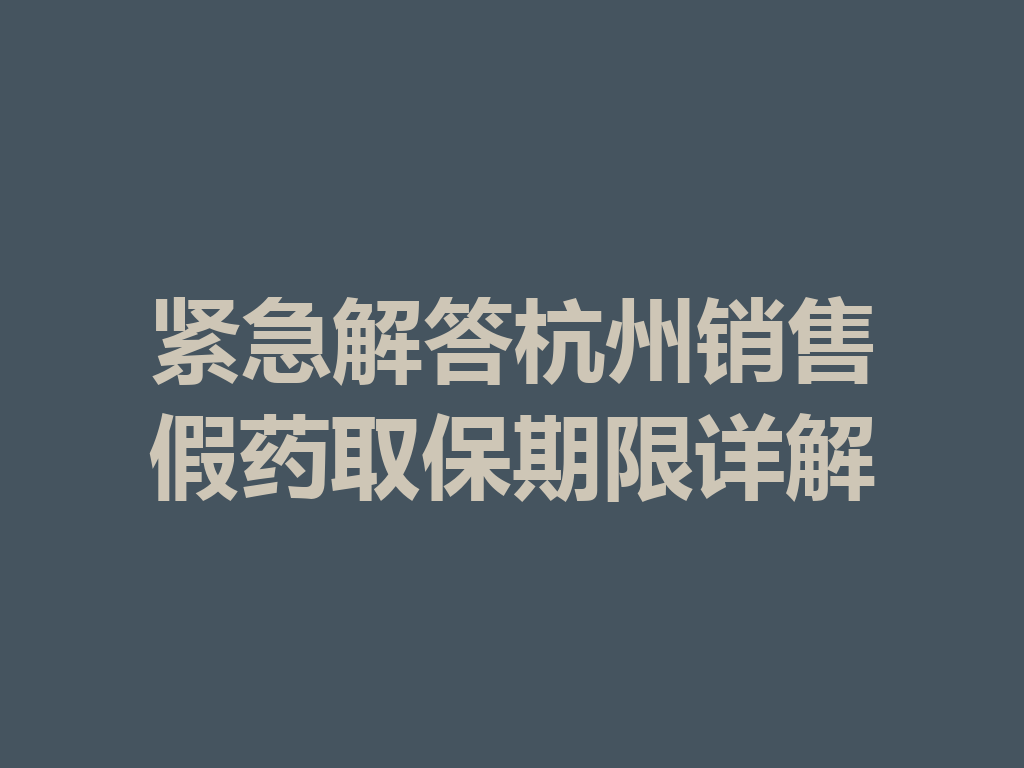 紧急解答杭州销售假药取保期限详解 一