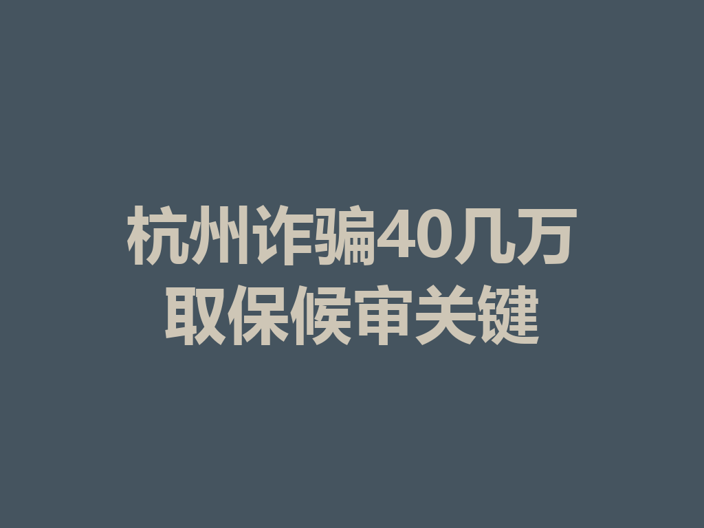 杭州诈骗 40 几万取保候审关键 一