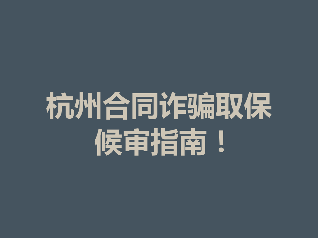 杭州合同诈骗取保候审指南!一