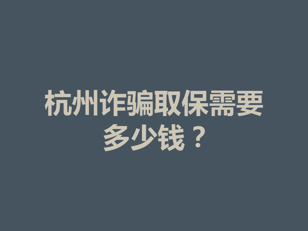 杭州诈骗取保需要多少钱？一