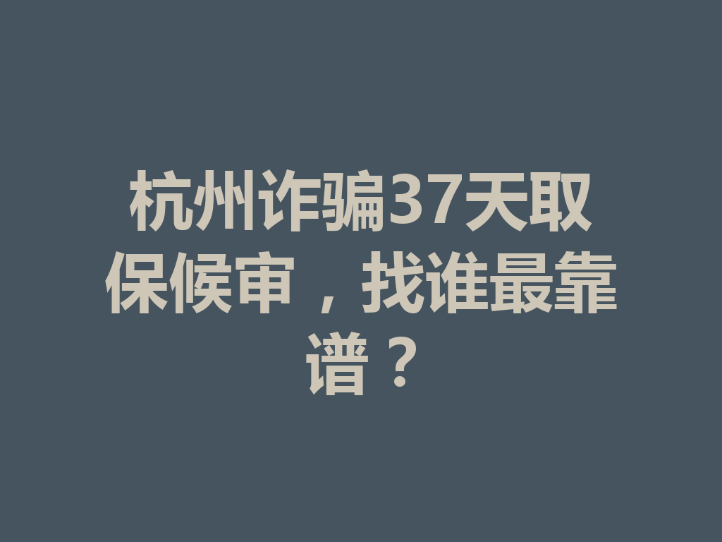 杭州诈骗 37 天取保候审,找谁最靠谱?一