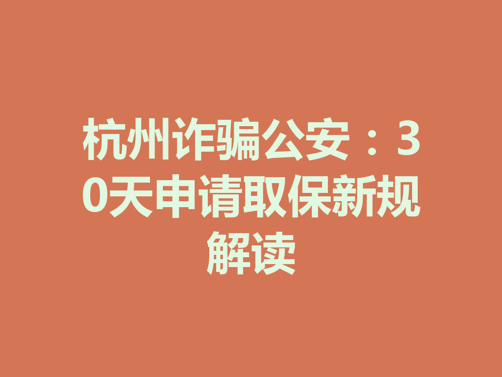 杭州诈骗公安:30 天申请取保新规解读 一