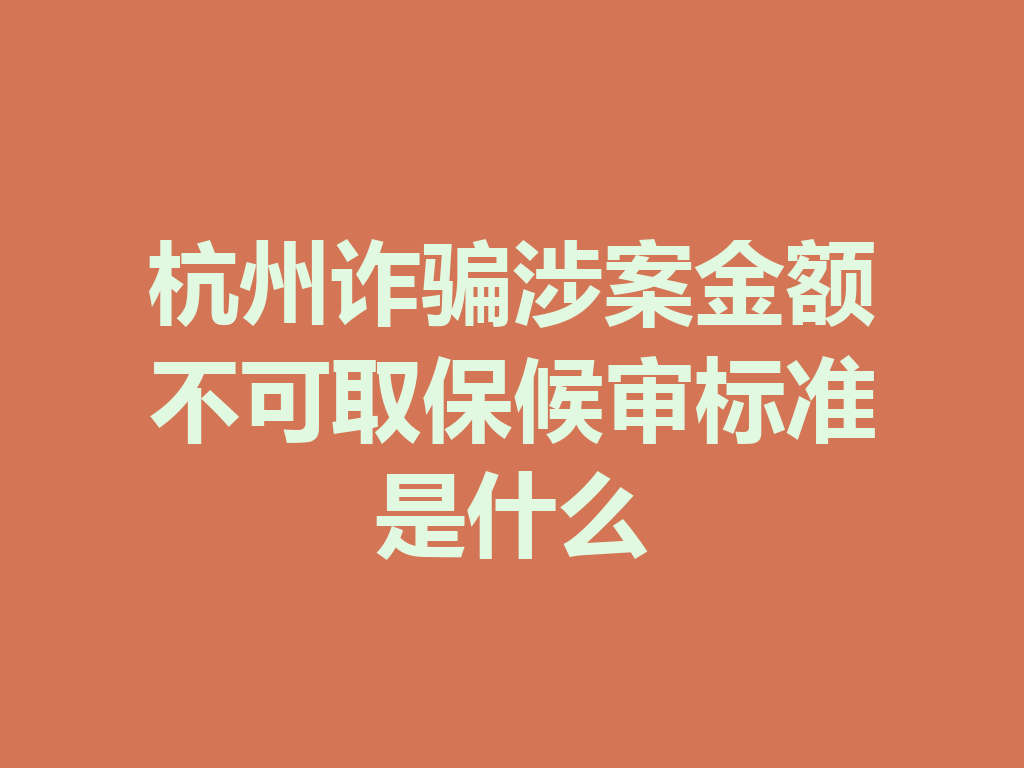杭州诈骗涉案金额不可取保候审标准是什么 一